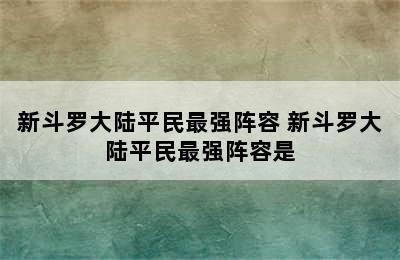 新斗罗大陆平民最强阵容 新斗罗大陆平民最强阵容是